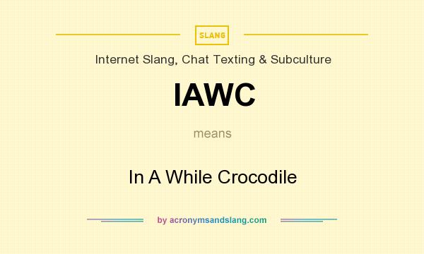 What does IAWC mean? It stands for In A While Crocodile