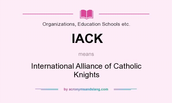 What does IACK mean? It stands for International Alliance of Catholic Knights