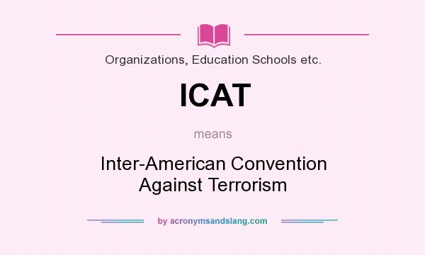 What does ICAT mean? It stands for Inter-American Convention Against Terrorism