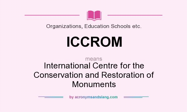 What does ICCROM mean? It stands for International Centre for the Conservation and Restoration of Monuments