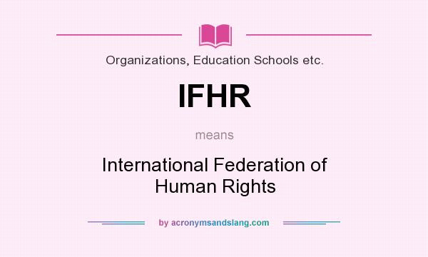 What does IFHR mean? It stands for International Federation of Human Rights