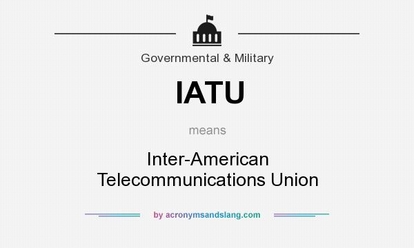 What does IATU mean? It stands for Inter-American Telecommunications Union