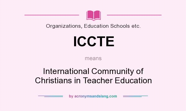 What does ICCTE mean? It stands for International Community of Christians in Teacher Education