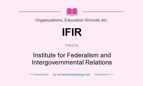 What does IFIR mean? It stands for Institute for Federalism and Intergovernmental Relations