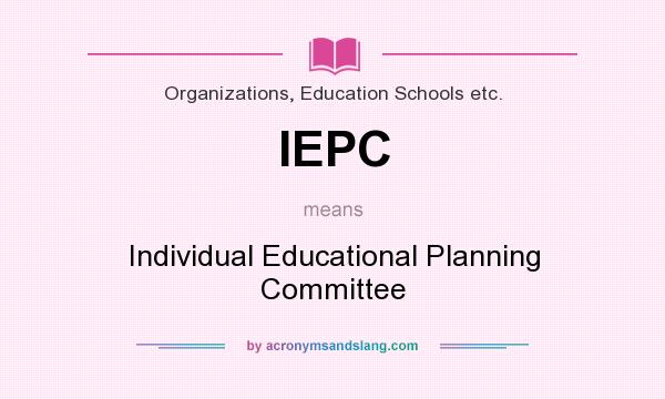 What does IEPC mean? It stands for Individual Educational Planning Committee