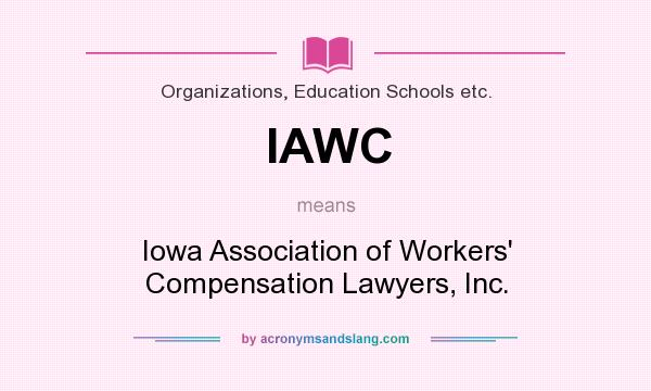 What does IAWC mean? It stands for Iowa Association of Workers` Compensation Lawyers, Inc.