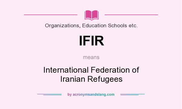 What does IFIR mean? It stands for International Federation of Iranian Refugees