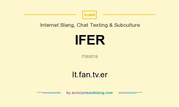 What does IFER mean? It stands for It.fan.tv.er