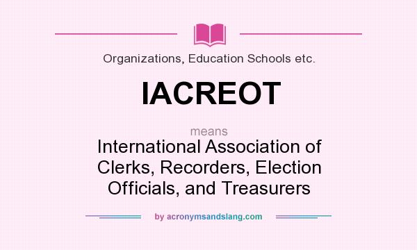What does IACREOT mean? It stands for International Association of Clerks, Recorders, Election Officials, and Treasurers