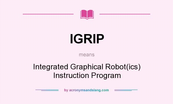 What does IGRIP mean? It stands for Integrated Graphical Robot(ics) Instruction Program