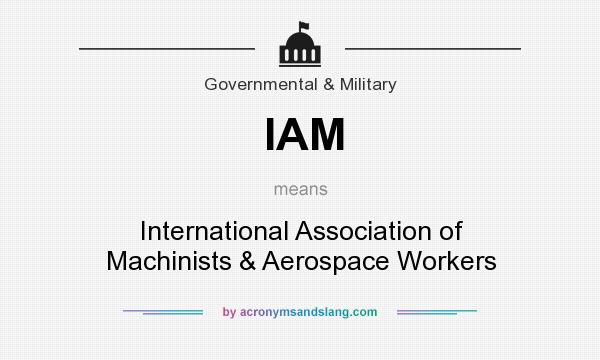 What does IAM mean? It stands for International Association of Machinists & Aerospace Workers
