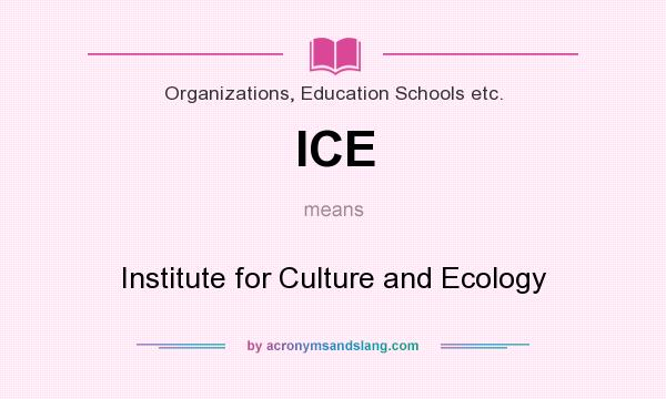 What does ICE mean? It stands for Institute for Culture and Ecology