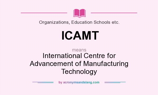 What does ICAMT mean? It stands for International Centre for Advancement of Manufacturing Technology