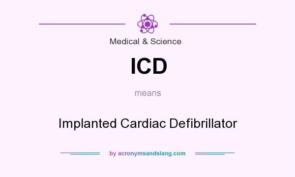 What does ICD mean? It stands for Implanted Cardiac Defibrillator