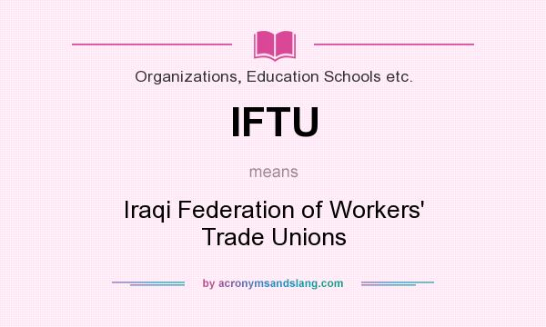 What does IFTU mean? It stands for Iraqi Federation of Workers` Trade Unions