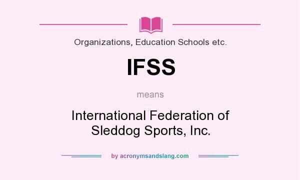What does IFSS mean? It stands for International Federation of Sleddog Sports, Inc.