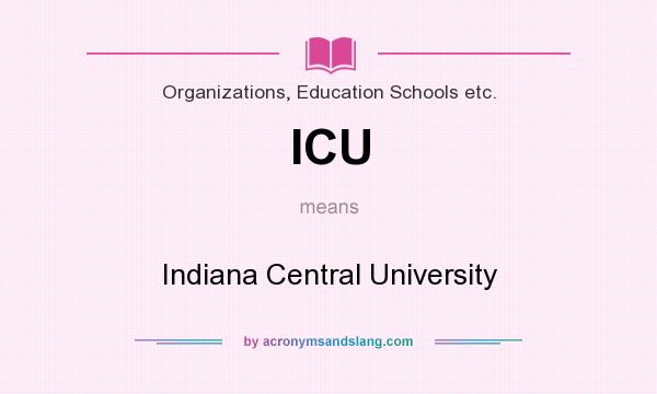What does ICU mean? It stands for Indiana Central University