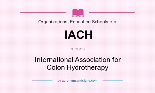 What does IACH mean? It stands for International Association for Colon Hydrotherapy