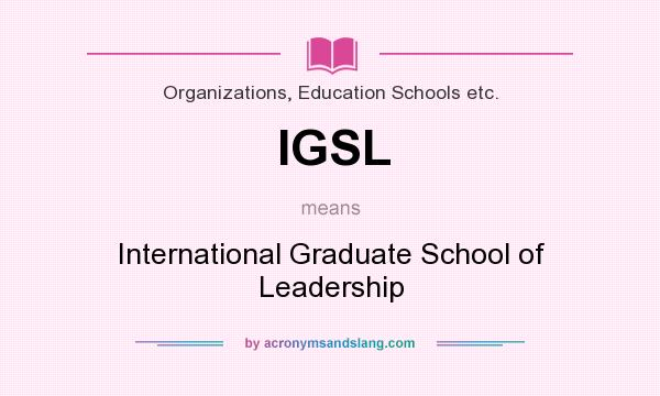What does IGSL mean? It stands for International Graduate School of Leadership