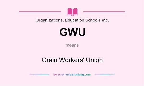 What does GWU mean? It stands for Grain Workers` Union