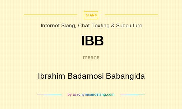 What does IBB mean? It stands for Ibrahim Badamosi Babangida