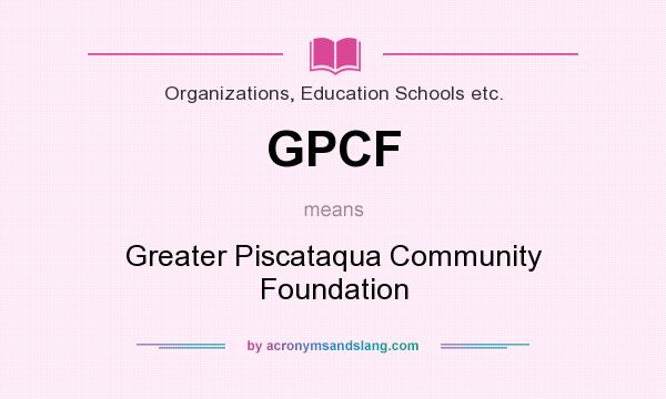 What does GPCF mean? It stands for Greater Piscataqua Community Foundation