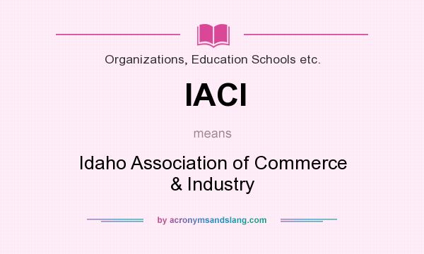 What does IACI mean? It stands for Idaho Association of Commerce & Industry