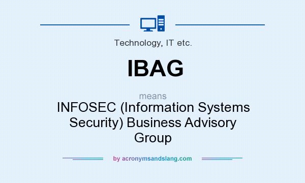What does IBAG mean? It stands for INFOSEC (Information Systems Security) Business Advisory Group