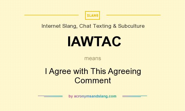 What does IAWTAC mean? It stands for I Agree with This Agreeing Comment