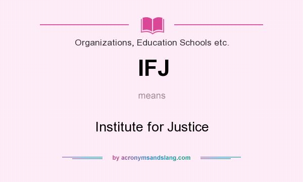 What does IFJ mean? It stands for Institute for Justice