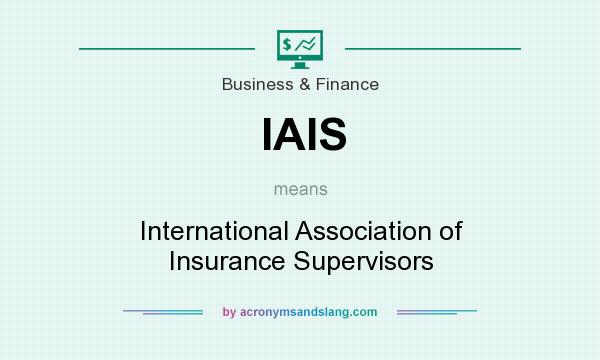 What does IAIS mean? It stands for International Association of Insurance Supervisors