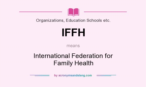 What does IFFH mean? It stands for International Federation for Family Health