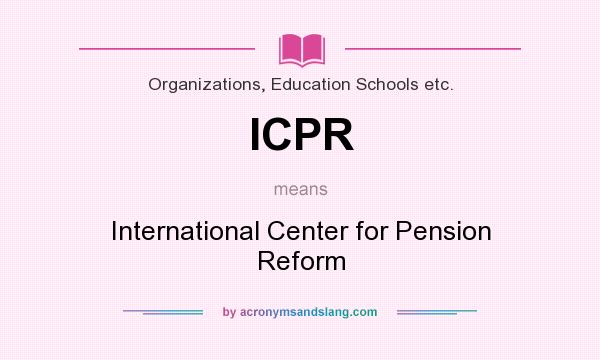 What does ICPR mean? It stands for International Center for Pension Reform