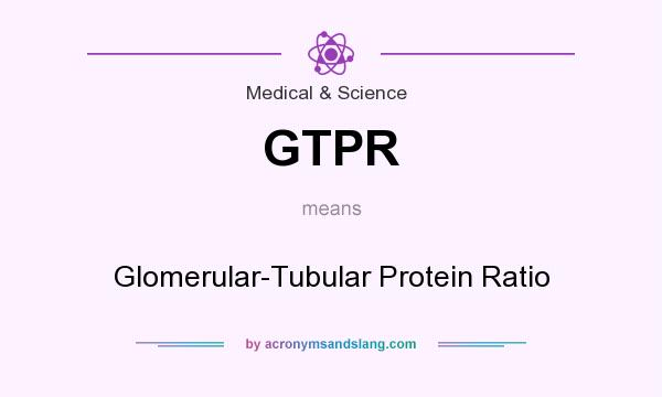 What does GTPR mean? It stands for Glomerular-Tubular Protein Ratio