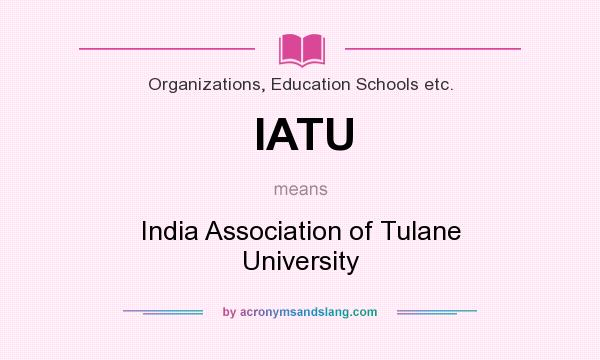 What does IATU mean? It stands for India Association of Tulane University