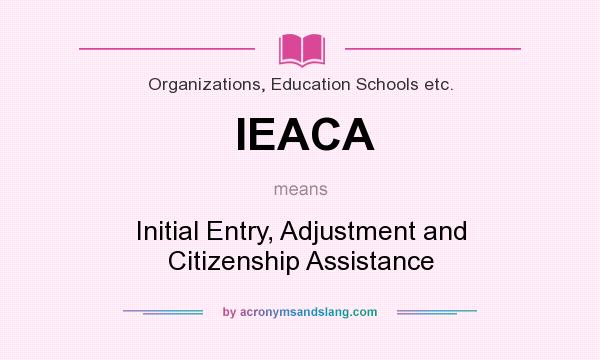 What does IEACA mean? It stands for Initial Entry, Adjustment and Citizenship Assistance