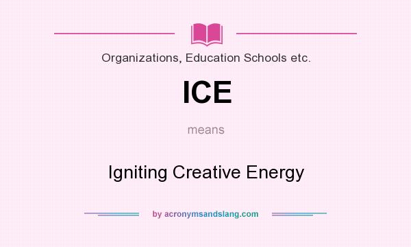 What does ICE mean? It stands for Igniting Creative Energy