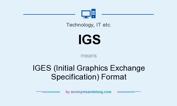 What does IGS mean? It stands for IGES (Initial Graphics Exchange Specification) Format