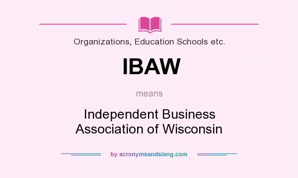 What does IBAW mean? It stands for Independent Business Association of Wisconsin