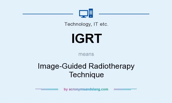 What does IGRT mean? It stands for Image-Guided Radiotherapy Technique