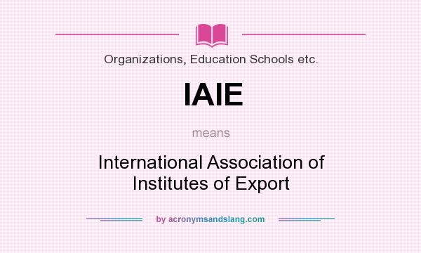 What does IAIE mean? It stands for International Association of Institutes of Export