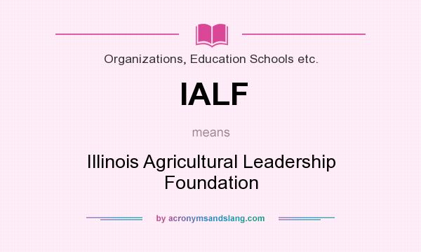 What does IALF mean? It stands for Illinois Agricultural Leadership Foundation