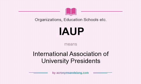 What does IAUP mean? It stands for International Association of University Presidents