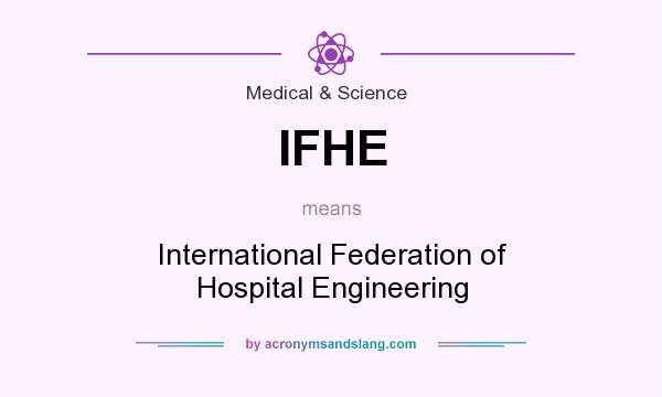 What does IFHE mean? It stands for International Federation of Hospital Engineering