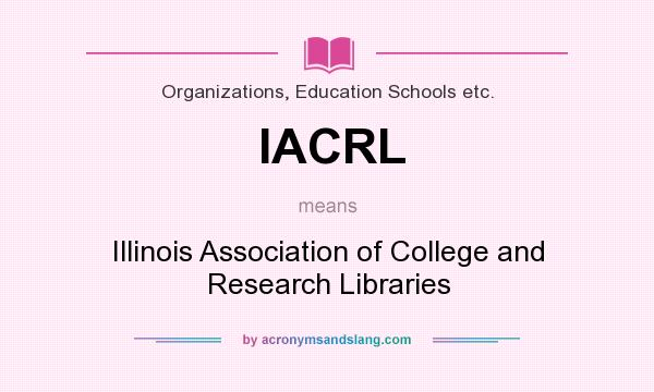 What does IACRL mean? It stands for Illinois Association of College and Research Libraries