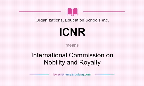 What does ICNR mean? It stands for International Commission on Nobility and Royalty