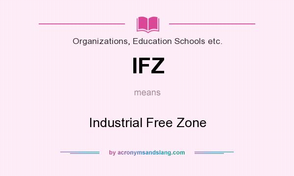 What does IFZ mean? It stands for Industrial Free Zone