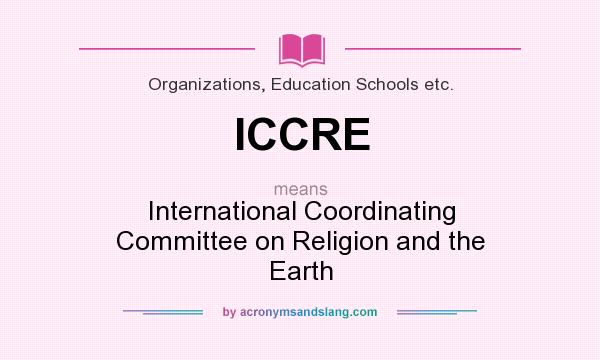 What does ICCRE mean? It stands for International Coordinating Committee on Religion and the Earth