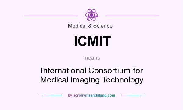 What does ICMIT mean? It stands for International Consortium for Medical Imaging Technology