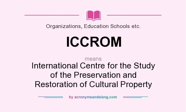 What does ICCROM mean? It stands for International Centre for the Study of the Preservation and Restoration of Cultural Property